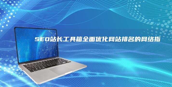 SEO站长工具箱：全面优化网站排名的网络指南