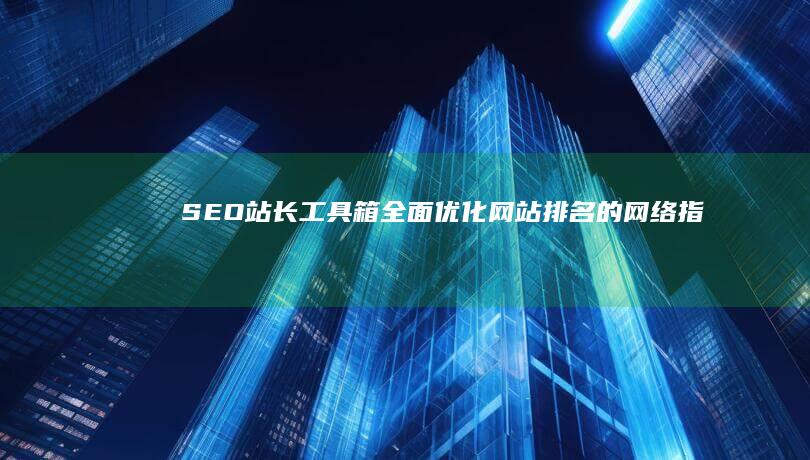 SEO站长工具箱：全面优化网站排名的网络指南